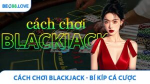 Cách Chơi Blackjack - Bí Kíp Dành Cho Người Mới Bắt Đầu