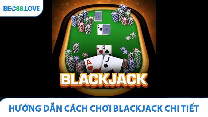 Hướng dẫn cách chơi Blackjack chi tiết cho người mới