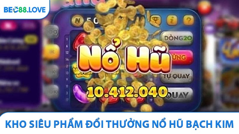 Khám phá kho siêu phẩm đổi thưởng ở Nổ hũ Bạch Kim